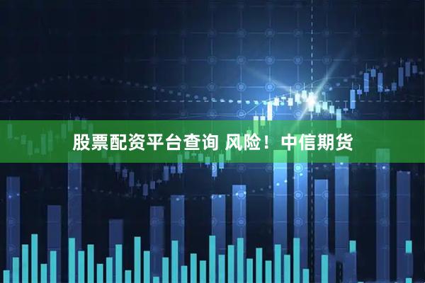 股票配资平台查询 风险！中信期货