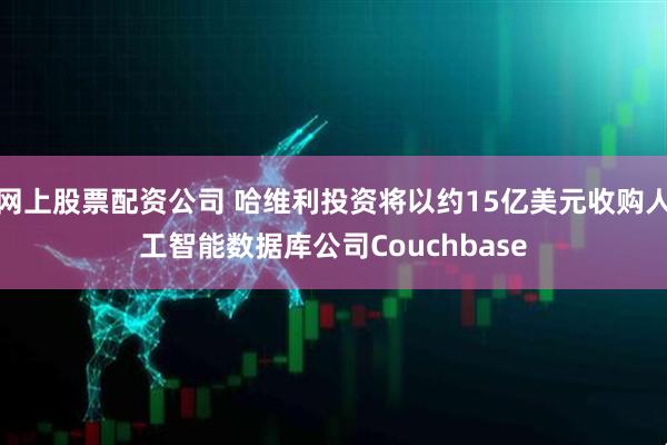 网上股票配资公司 哈维利投资将以约15亿美元收购人工智能数据库公司Couchbase