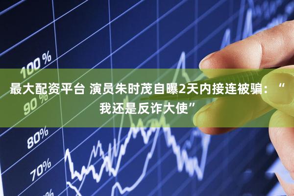 最大配资平台 演员朱时茂自曝2天内接连被骗：“我还是反诈大使”