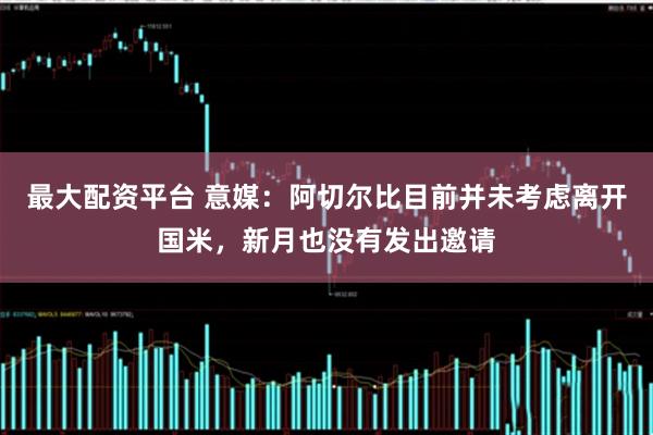 最大配资平台 意媒：阿切尔比目前并未考虑离开国米，新月也没有发出邀请