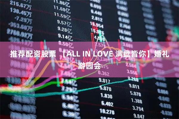 推荐配资股票 【ALL IN LOVE 满盘皆你】婚礼游园会