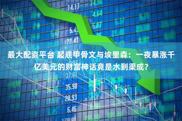 最大配资平台 起底甲骨文与埃里森：一夜暴涨千亿美元的财富神话竟是水到渠成？