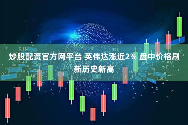 炒股配资官方网平台 英伟达涨近2% 盘中价格刷新历史新高