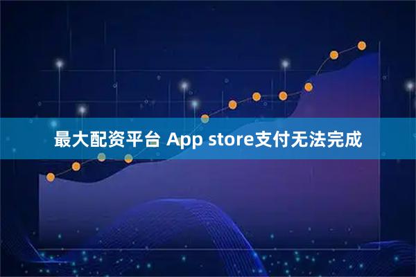 最大配资平台 App store支付无法完成