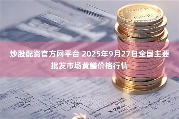炒股配资官方网平台 2025年9月27日全国主要批发市场黄鳝价格行情