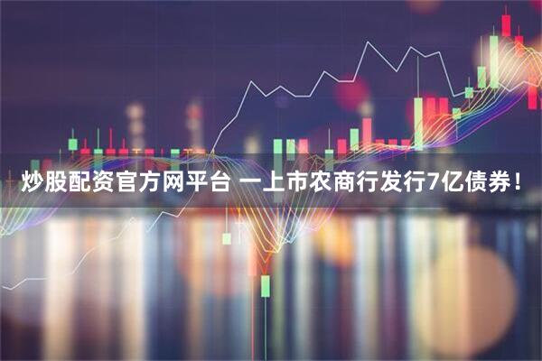 炒股配资官方网平台 一上市农商行发行7亿债券！