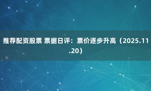 推荐配资股票 票据日评：票价逐步升高（2025.11.20）