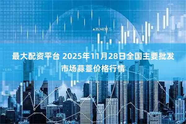最大配资平台 2025年11月28日全国主要批发市场蒜薹价格行情