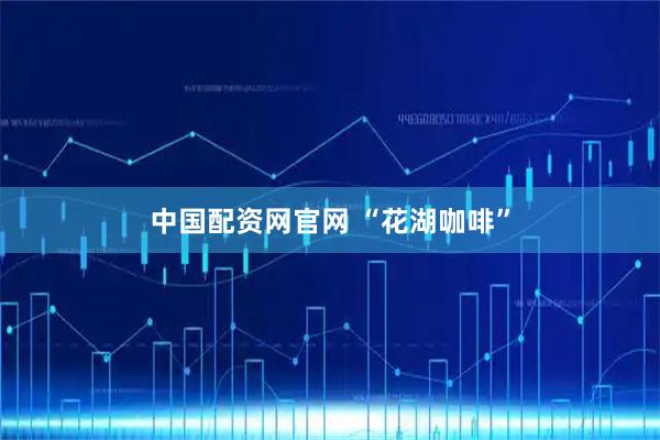 中国配资网官网 “花湖咖啡”